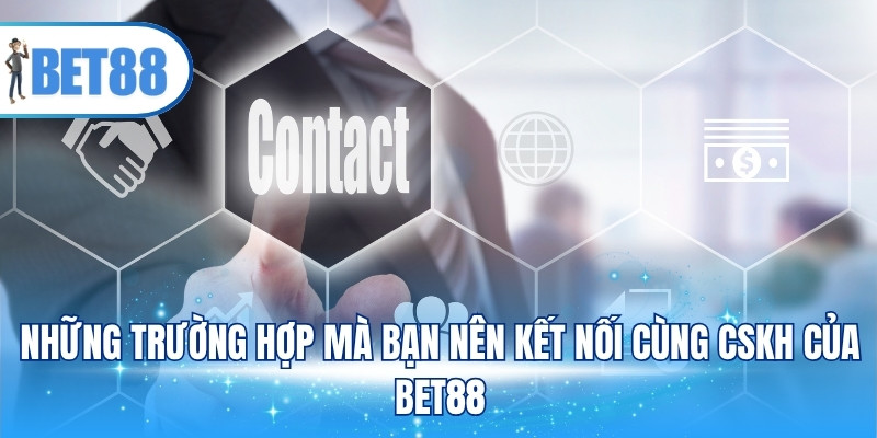 Những trường hợp mà bạn nên kết nối cùng CSKH của BET88